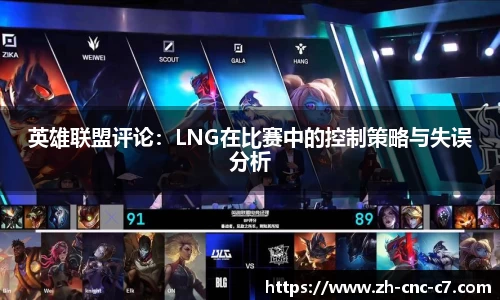英雄联盟评论：LNG在比赛中的控制策略与失误分析