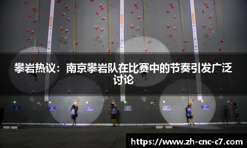 攀岩热议：南京攀岩队在比赛中的节奏引发广泛讨论